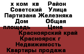 3-х ком. кв  › Район ­ Советский › Улица ­ Партизана Железняка › Дом ­ 50 › Общая площадь ­ 68 › Цена ­ 2 884 000 - Красноярский край, Красноярск г. Недвижимость » Квартиры продажа   . Красноярский край,Красноярск г.